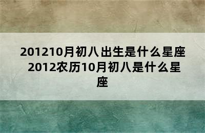 201210月初八出生是什么星座 2012农历10月初八是什么星座